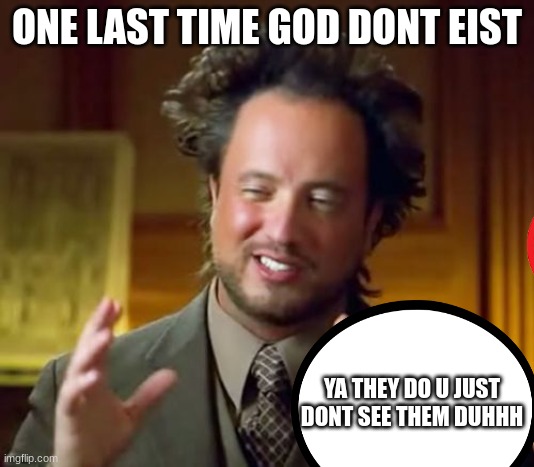 bro gods are real but u just dont believe someone.. | ONE LAST TIME GOD DONT EIST; YA THEY DO U JUST DONT SEE THEM DUHHH | made w/ Imgflip meme maker