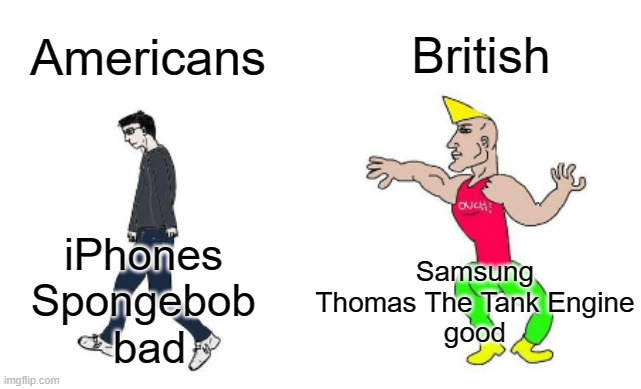 f | British; Americans; Samsung
Thomas The Tank Engine
good; iPhones 
Spongebob 
bad | image tagged in virgin vs chad | made w/ Imgflip meme maker
