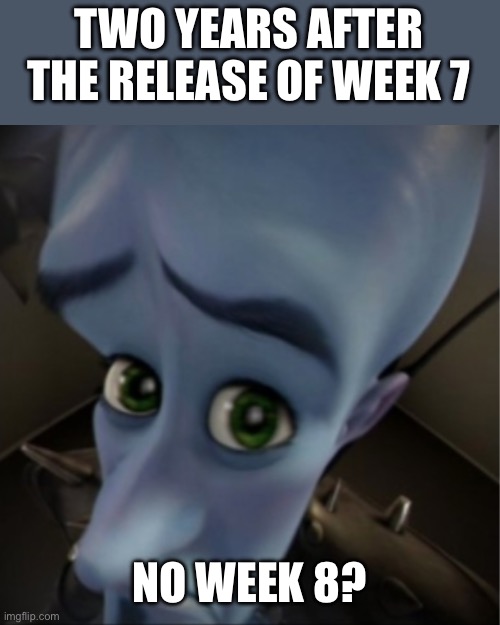 Even the week 7 songs sound old | TWO YEARS AFTER THE RELEASE OF WEEK 7; NO WEEK 8? | image tagged in megamind peeking,friday night funkin,ugh | made w/ Imgflip meme maker