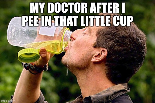 Drinking pee | MY DOCTOR AFTER I PEE IN THAT LITTLE CUP | image tagged in drinking pee | made w/ Imgflip meme maker