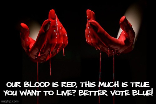 VOTE BLUE! | OUR BLOOD IS RED, THIS MUCH IS TRUE
YOU WANT TO LIVE? BETTER VOTE BLUE! | image tagged in bloody hands,blood | made w/ Imgflip meme maker