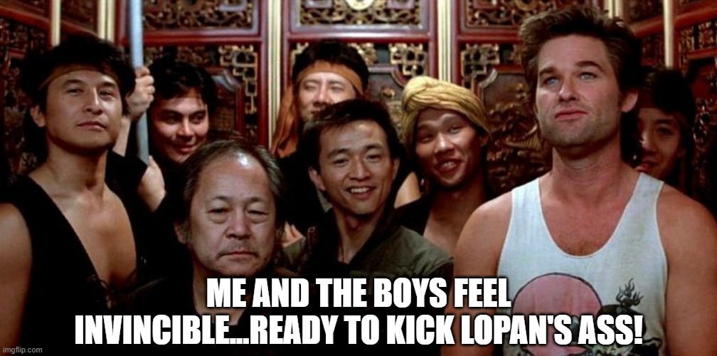 Big Trouble...... | ME AND THE BOYS FEEL INVINCIBLE...READY TO KICK LOPAN'S ASS! | image tagged in me and the boys | made w/ Imgflip meme maker