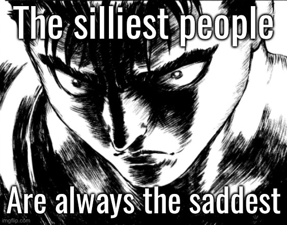 guts | The silliest people; Are always the saddest | image tagged in guts | made w/ Imgflip meme maker