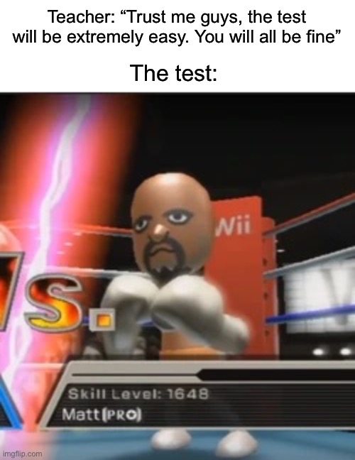 Matt is unstoppable | Teacher: “Trust me guys, the test will be extremely easy. You will all be fine”; The test: | image tagged in memes,funny,true story,relatable memes,wii sports,school | made w/ Imgflip meme maker