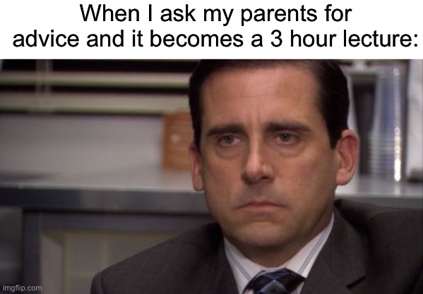 You have to be kidding me | When I ask my parents for advice and it becomes a 3 hour lecture: | image tagged in are you kidding me,memes,funny,true story,relatable memes,parents | made w/ Imgflip meme maker