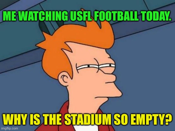 Lot of empty seats, even on the 50 yard line | ME WATCHING USFL FOOTBALL TODAY. WHY IS THE STADIUM SO EMPTY? | image tagged in memes,futurama fry | made w/ Imgflip meme maker