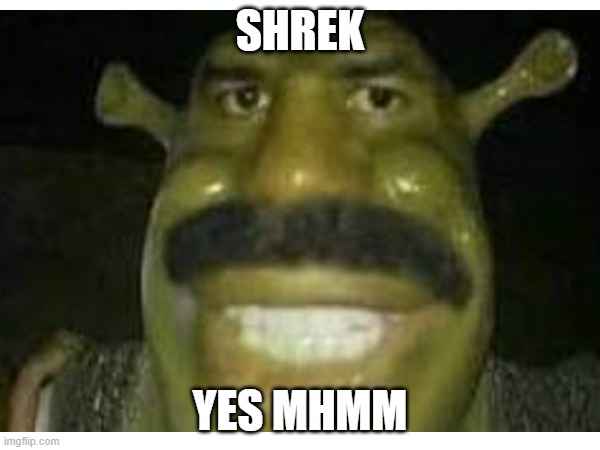 sherk yes | SHREK; YES MHMM | image tagged in shrek,hehelol | made w/ Imgflip meme maker