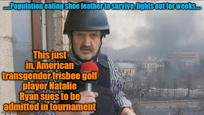 Only in America | .....Population eating shoe leather to survive, lights out for weeks.... This just in, American transgender frisbee golf player Natalie Ryan sues to be admitted in tournament | image tagged in tranny,maga,trump,liberal vs conservative,perspective | made w/ Imgflip meme maker