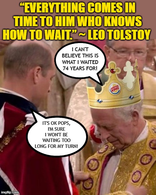 “EVERYTHING COMES IN TIME TO HIM WHO KNOWS HOW TO WAIT.” ~ LEO TOLSTOY; I CAN'T BELIEVE THIS IS WHAT I WAITED 74 YEARS FOR! IT'S OK POPS,
I'M SURE I WON'T BE WAITING TOO LONG FOR MY TURN! | made w/ Imgflip meme maker