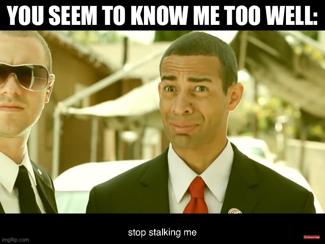 Follower | YOU SEEM TO KNOW ME TOO WELL: | image tagged in stop stalking me,follow,stalking | made w/ Imgflip meme maker