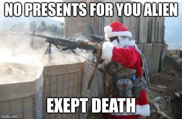 Hohoho Meme | NO PRESENTS FOR YOU ALIEN EXEPT DEATH | image tagged in memes,hohoho | made w/ Imgflip meme maker