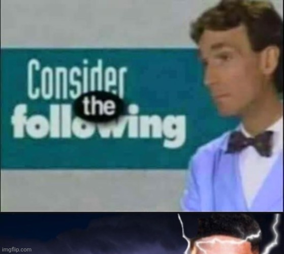 image tagged in consider the following,funny lightning man | made w/ Imgflip meme maker