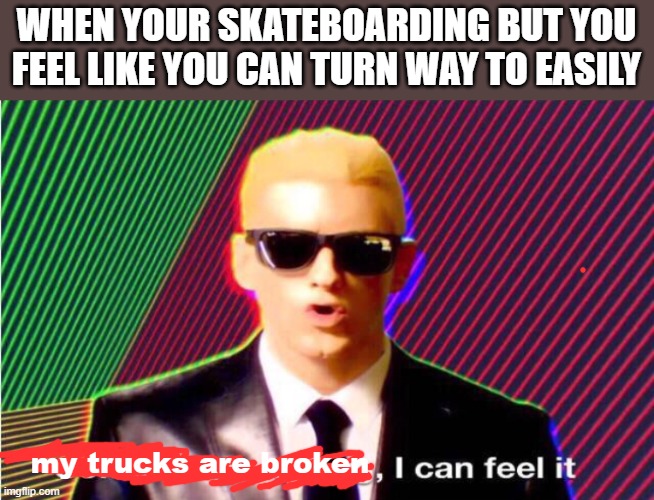 lol | WHEN YOUR SKATEBOARDING BUT YOU FEEL LIKE YOU CAN TURN WAY TO EASILY; my trucks are broken | image tagged in something s wrong | made w/ Imgflip meme maker