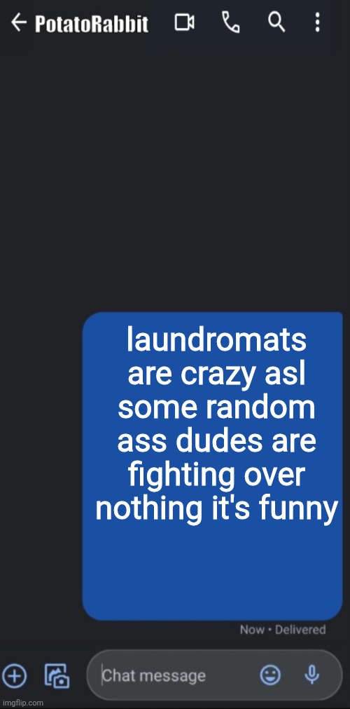 i jus heard an old man yelling i thought it was my neighbour | laundromats are crazy asl some random ass dudes are fighting over nothing it's funny | image tagged in potatorabbit text temp | made w/ Imgflip meme maker