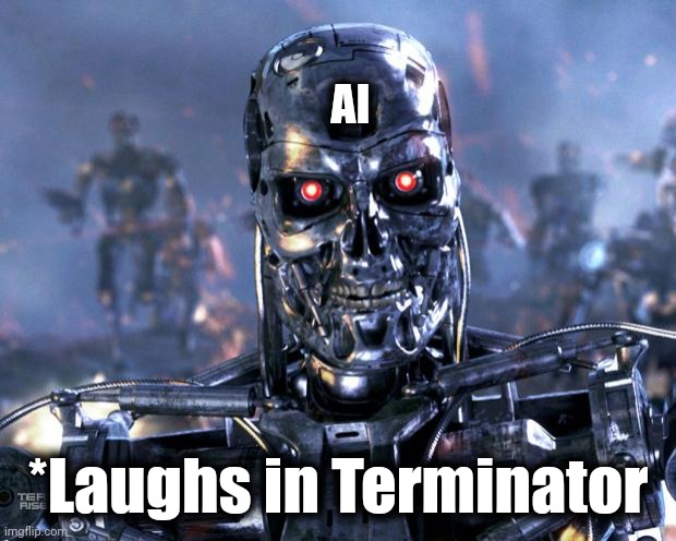 Terminator Robot T-800 | AI *Laughs in Terminator | image tagged in terminator robot t-800 | made w/ Imgflip meme maker