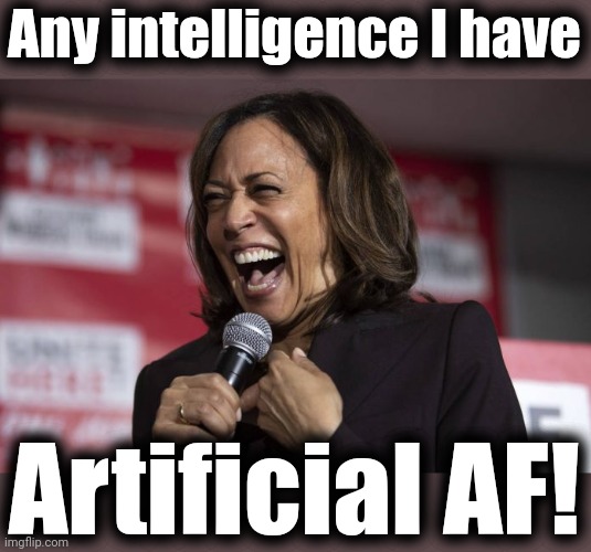 Kamala laughing | Any intelligence I have Artificial AF! | image tagged in kamala laughing | made w/ Imgflip meme maker