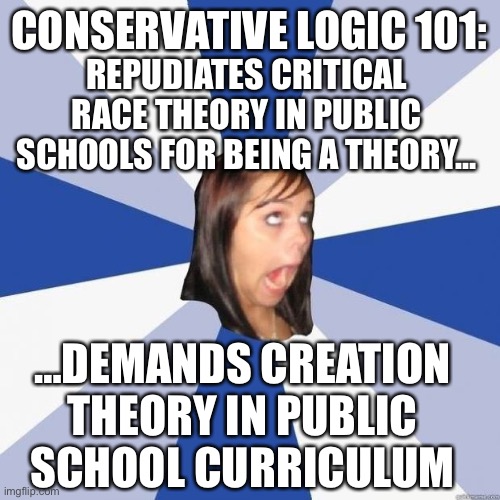 Conservative Logic 101 CRT | CONSERVATIVE LOGIC 101:; REPUDIATES CRITICAL RACE THEORY IN PUBLIC SCHOOLS FOR BEING A THEORY…; …DEMANDS CREATION THEORY IN PUBLIC SCHOOL CURRICULUM | image tagged in omg girl,christianity,hypocrisy,conservatives,republican,crt | made w/ Imgflip meme maker