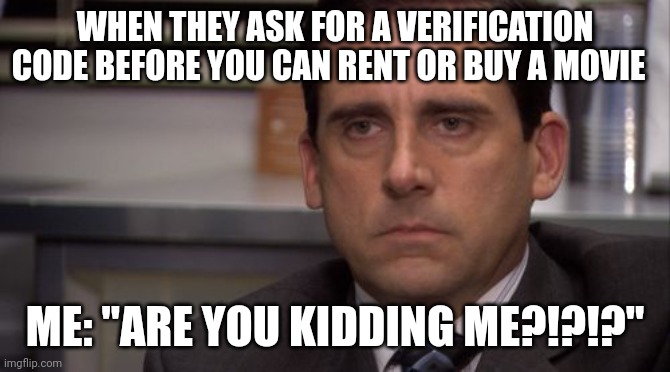 I'll give you a verification code in a second if you don't let me rent my movie!!! | WHEN THEY ASK FOR A VERIFICATION CODE BEFORE YOU CAN RENT OR BUY A MOVIE; ME: "ARE YOU KIDDING ME?!?!?" | image tagged in are you kidding me | made w/ Imgflip meme maker
