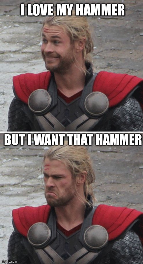 Hammer | I LOVE MY HAMMER; BUT I WANT THAT HAMMER | image tagged in thor happy then sad | made w/ Imgflip meme maker