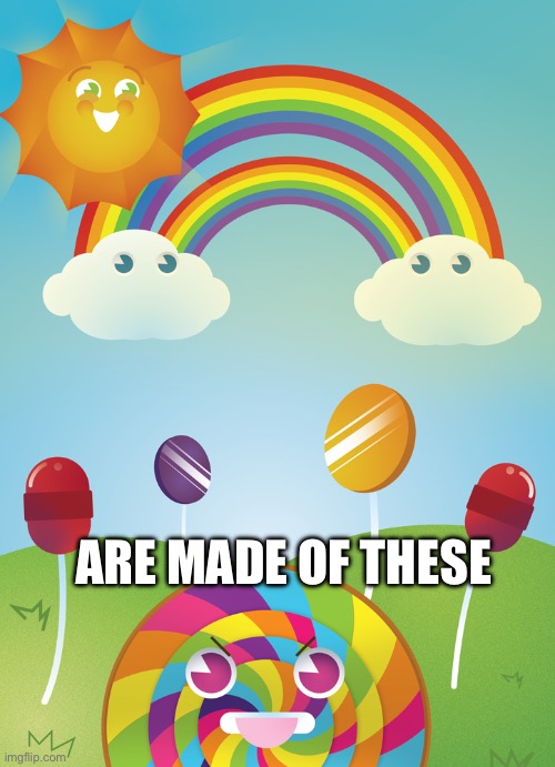 Sweet dreams | ARE MADE OF THESE | image tagged in sunshine and lollipops | made w/ Imgflip meme maker