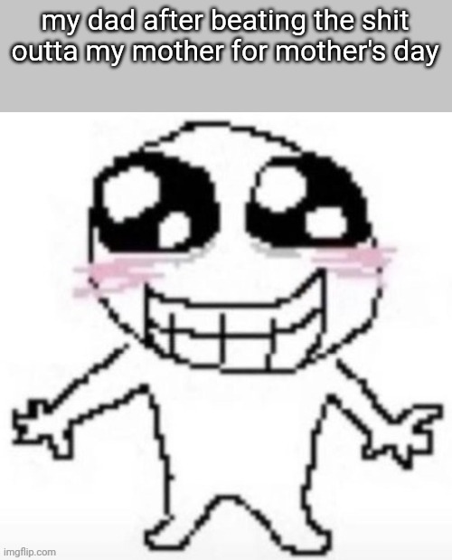 today don't feel special at all this bitch always working her ass off | my dad after beating the shit outta my mother for mother's day | made w/ Imgflip meme maker