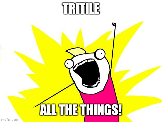 all the things | TRITILE; ALL THE THINGS! | image tagged in all the things | made w/ Imgflip meme maker