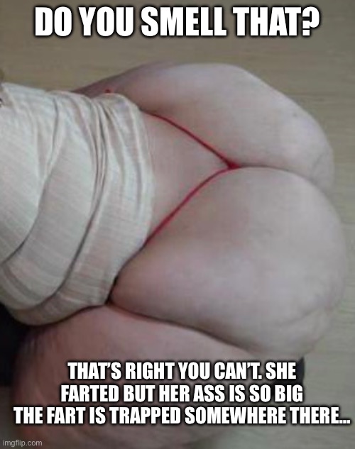 Jade Vega | DO YOU SMELL THAT? THAT’S RIGHT YOU CAN’T. SHE FARTED BUT HER ASS IS SO BIG THE FART IS TRAPPED SOMEWHERE THERE… | image tagged in bbw,big booty | made w/ Imgflip meme maker