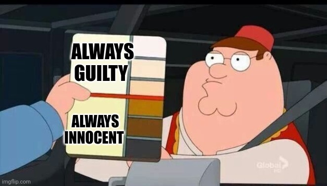 Peter Griffin skin color chart race terrorist blank | ALWAYS GUILTY ALWAYS INNOCENT | image tagged in peter griffin skin color chart race terrorist blank | made w/ Imgflip meme maker