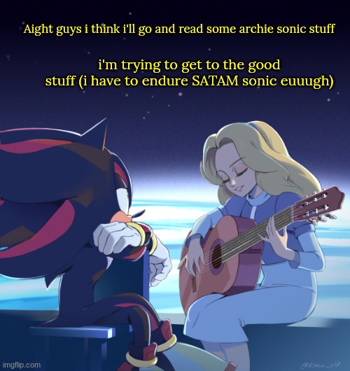 literally my least fave version of sonic but i need the context and stuffs | Aight guys i think i'll go and read some archie sonic stuff; i'm trying to get to the good stuff (i have to endure SATAM sonic euuugh) | image tagged in shadow and maria | made w/ Imgflip meme maker