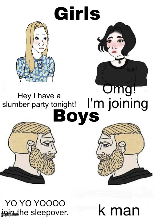Girls vs Boys | Omg! I'm joining; Hey I have a slumber party tonight! k man; YO YO YOOOO join the sleepover. | image tagged in girls vs boys | made w/ Imgflip meme maker