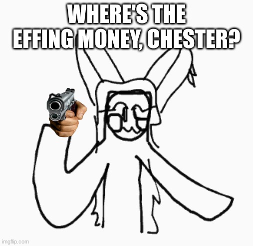 where the eff is the money Chester | WHERE'S THE EFFING MONEY, CHESTER? | image tagged in where's the money chester | made w/ Imgflip meme maker