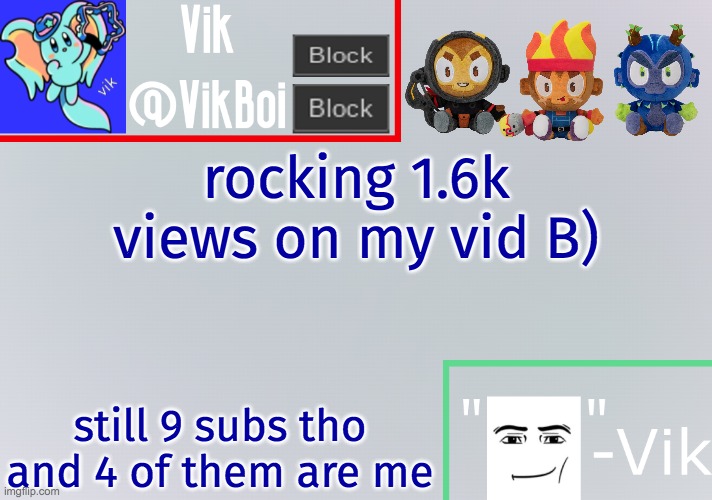 Vik announcement temp | rocking 1.6k views on my vid B); still 9 subs tho and 4 of them are me | image tagged in vik announcement temp | made w/ Imgflip meme maker