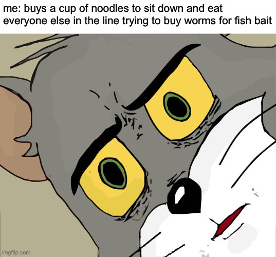 Hey it’s extra protein :) | me: buys a cup of noodles to sit down and eat
everyone else in the line trying to buy worms for fish bait | image tagged in memes,unsettled tom,funny,messed up,oh wow are you actually reading these tags | made w/ Imgflip meme maker