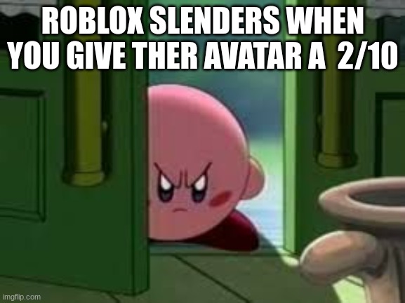 roblox be like | ROBLOX SLENDERS WHEN YOU GIVE THER AVATAR A  2/10 | image tagged in pissed off kirby | made w/ Imgflip meme maker