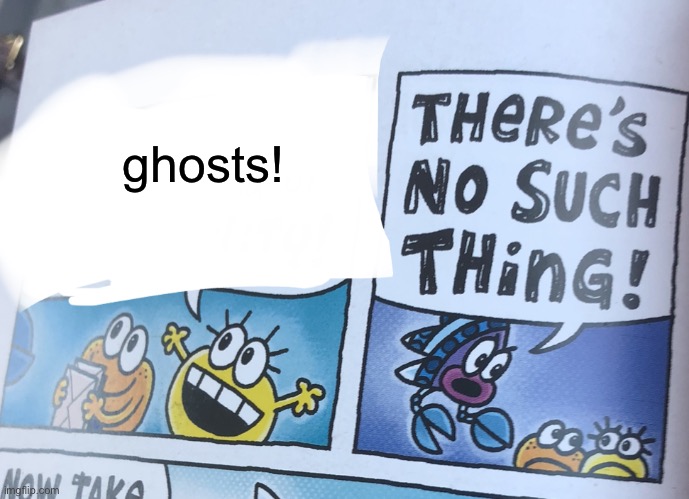 THERE’S NO SUCH THING AS GHOSTS! | ghosts! | image tagged in x there s no such thing | made w/ Imgflip meme maker