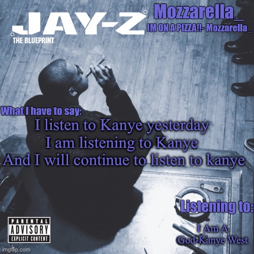 The Blueprint | I listen to Kanye yesterday 
I am listening to Kanye 
And I will continue to listen to kanye; I Am A God-Kanye West | image tagged in the blueprint | made w/ Imgflip meme maker