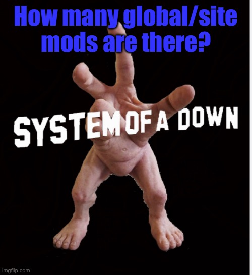Hand creature | How many global/site mods are there? | image tagged in hand creature | made w/ Imgflip meme maker