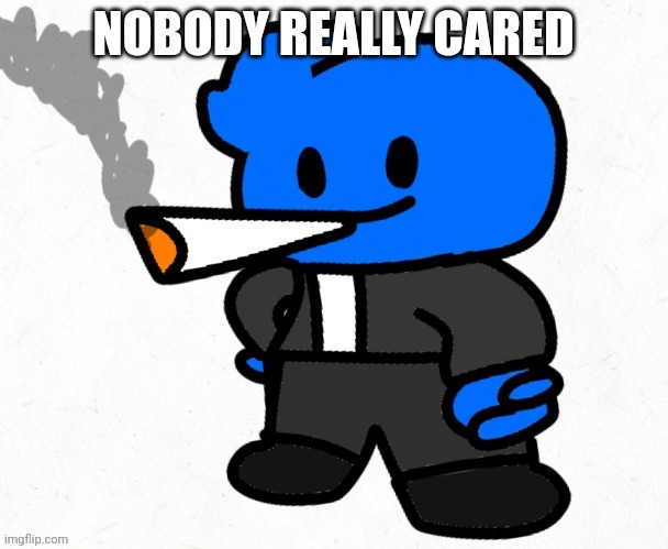 Osmosis Jones smokes a fat blunt | NOBODY REALLY CARED | image tagged in osmosis jones smokes a fat blunt | made w/ Imgflip meme maker