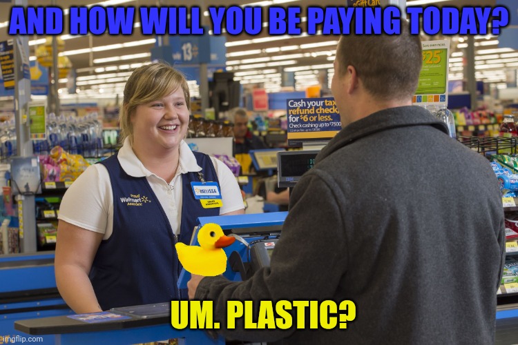 Walmart Checkout Lady | AND HOW WILL YOU BE PAYING TODAY? UM. PLASTIC? | image tagged in walmart checkout lady | made w/ Imgflip meme maker