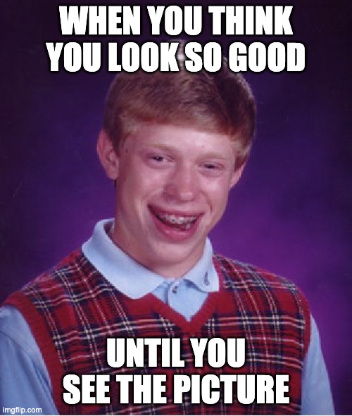 regret | WHEN YOU THINK YOU LOOK SO GOOD; UNTIL YOU SEE THE PICTURE | image tagged in memes,bad luck brian | made w/ Imgflip meme maker