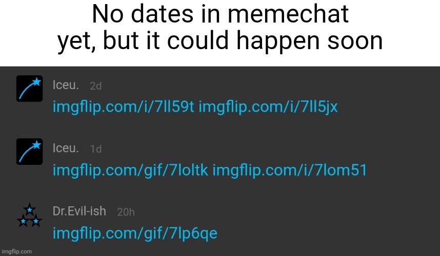 And yes, I have a memechat with iceu. | No dates in memechat yet, but it could happen soon | made w/ Imgflip meme maker