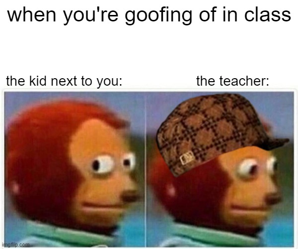 Monkey Puppet | when you're goofing of in class; the kid next to you:                   the teacher: | image tagged in memes,monkey puppet | made w/ Imgflip meme maker