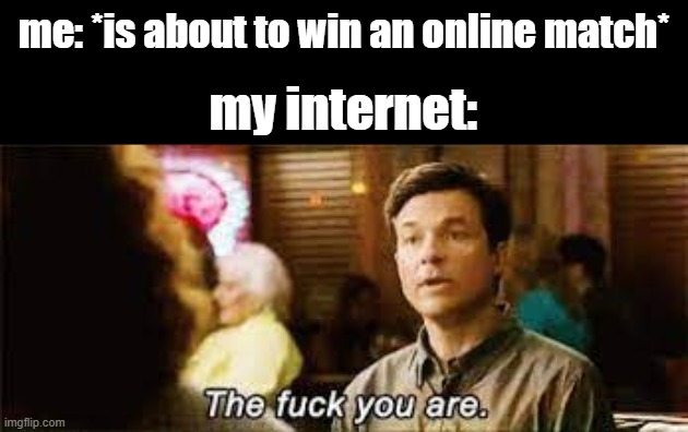 everyone knows the struggle | me: *is about to win an online match*; my internet: | image tagged in gaming,relatable | made w/ Imgflip meme maker