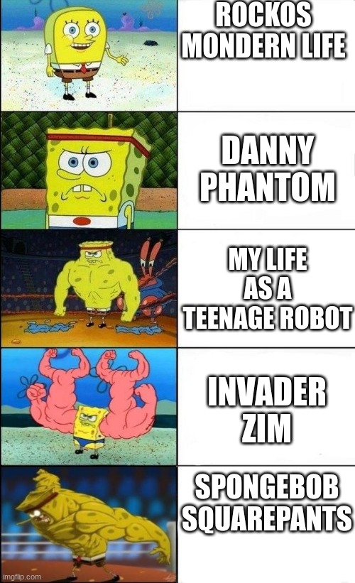 nick show that are the best | ROCKOS MONDERN LIFE; DANNY PHANTOM; MY LIFE AS A TEENAGE ROBOT; INVADER ZIM; SPONGEBOB SQUAREPANTS | image tagged in spongbob weak to strong | made w/ Imgflip meme maker