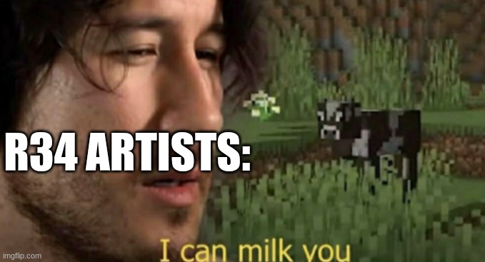 I can milk you | R34 ARTISTS: | image tagged in i can milk you | made w/ Imgflip meme maker