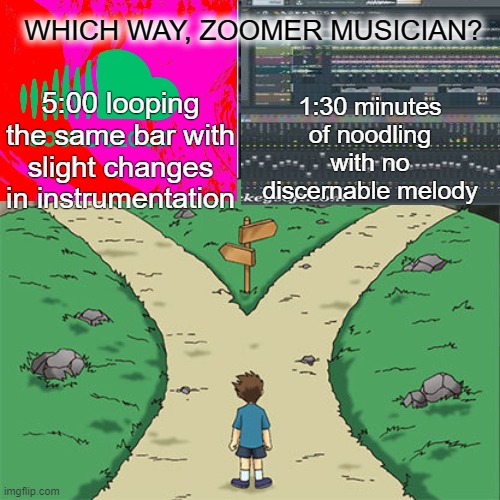Two Paths | WHICH WAY, ZOOMER MUSICIAN? 1:30 minutes of noodling with no discernable melody; 5:00 looping the same bar with slight changes in instrumentation | image tagged in two paths | made w/ Imgflip meme maker