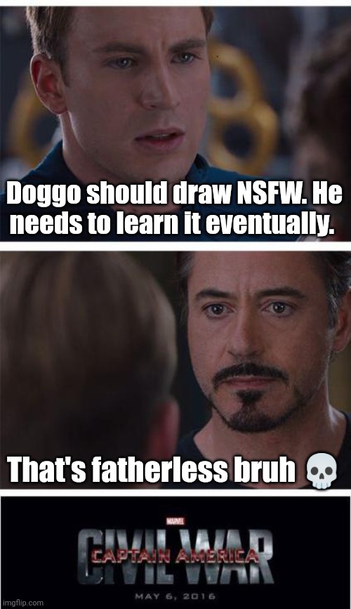 Msmg in a nutshell | Doggo should draw NSFW. He needs to learn it eventually. That's fatherless bruh 💀 | image tagged in memes,marvel civil war 1 | made w/ Imgflip meme maker