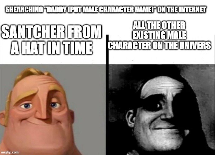 Teacher's Copy | SHEARCHING ”DADDY (PUT MALE CHARACTER NAME)” ON THE INTERNET; ALL THE OTHER EXISTING MALE CHARACTER ON THE UNIVERS; SANTCHER FROM A HAT IN TIME | image tagged in teacher's copy | made w/ Imgflip meme maker