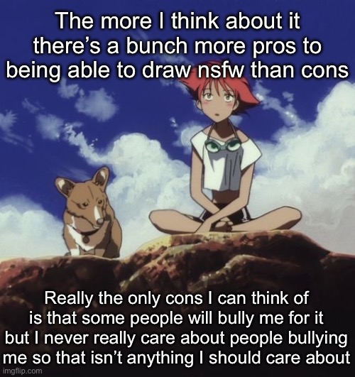 Edd and ein | The more I think about it there’s a bunch more pros to being able to draw nsfw than cons; Really the only cons I can think of is that some people will bully me for it but I never really care about people bullying me so that isn’t anything I should care about | image tagged in edd and ein | made w/ Imgflip meme maker
