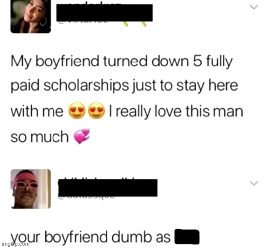 Screw those scholarships, I guess | image tagged in boyfriend,scholarships | made w/ Imgflip meme maker